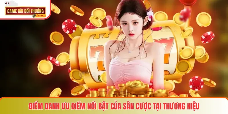 Điểm danh ưu điểm nổi bật của sân cược tại thương hiệu