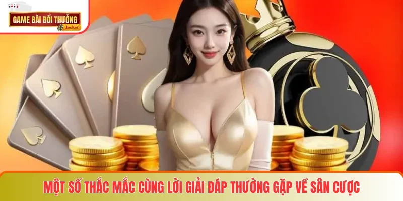 Một số thắc mắc cùng lời giải đáp thường gặp về sân cược
