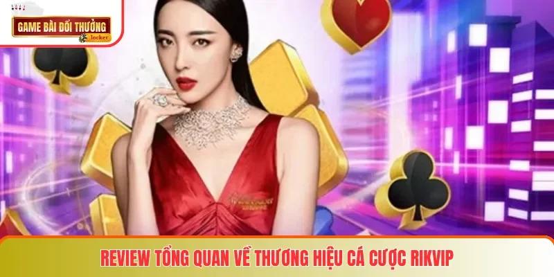 Review tổng quan về thương hiệu cá cược RIKVIP