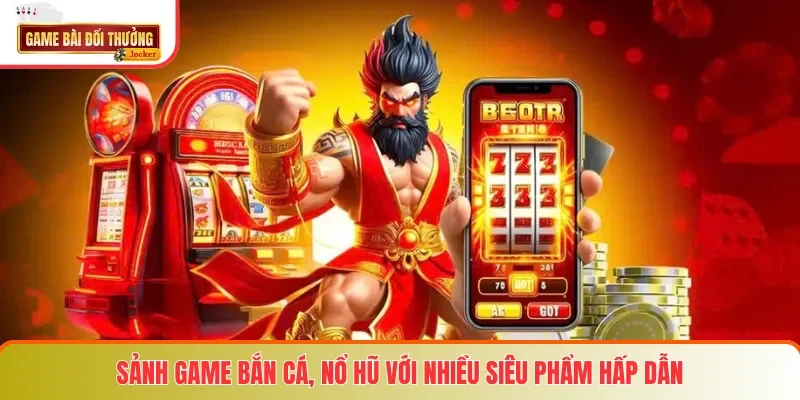 Sảnh game bắn cá, nổ hũ với nhiều siêu phẩm hấp dẫn