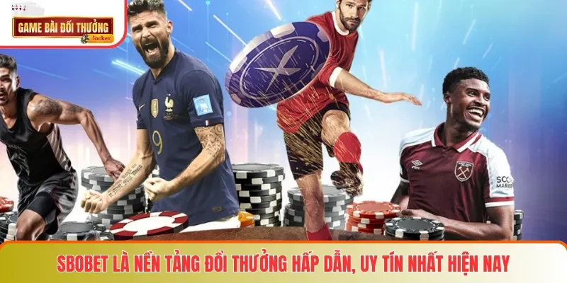 SBOBET là nền tảng đổi thưởng hấp dẫn, uy tín nhất hiện nay